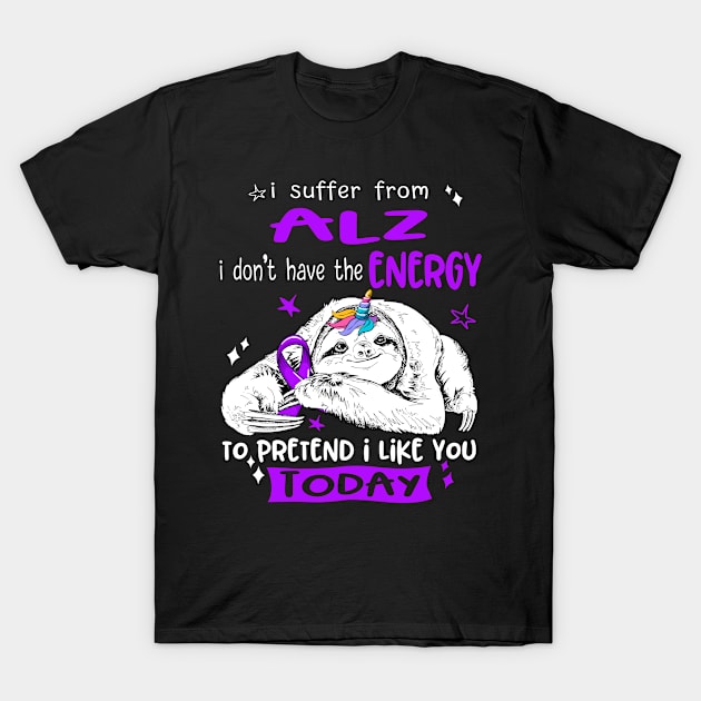 I suffer from ALZ i don't have the Energy to pretend i like you today T-Shirt by ThePassion99